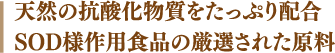 天然の抗酸化物質をたっぷり配合 SOD様作用食品の厳選された原料